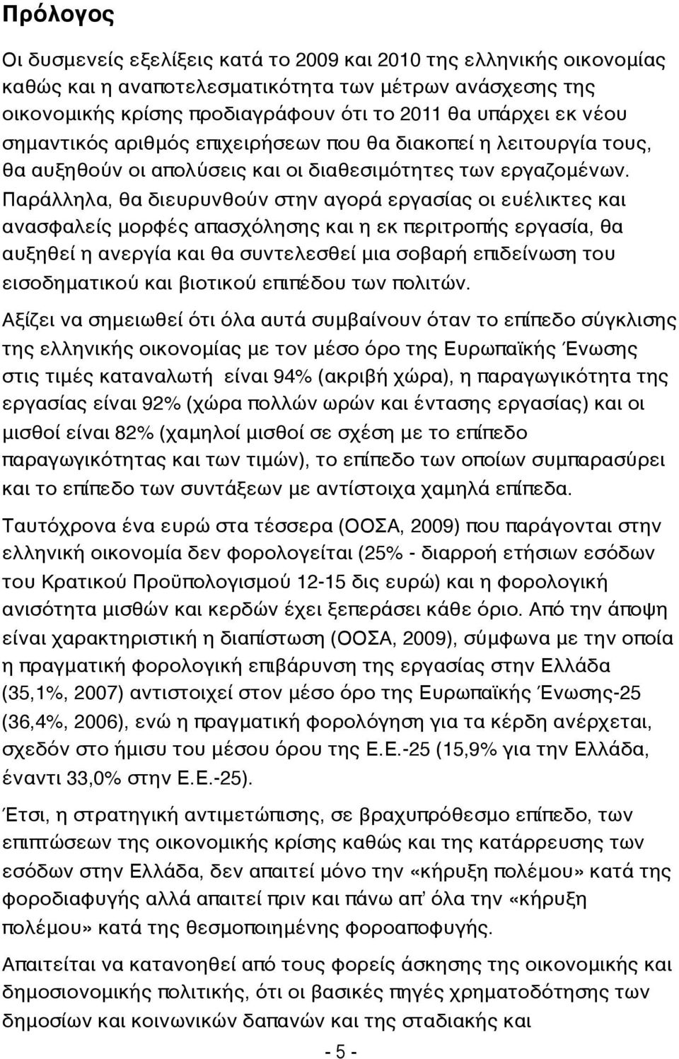 Παράλληλα, θα διευρυνθούν στην αγορά εργασίας οι ευέλικτες και ανασφαλείς μορφές απασχόλησης και η εκ περιτροπής εργασία, θα αυξηθεί η ανεργία και θα συντελεσθεί μια σοβαρή επιδείνωση του