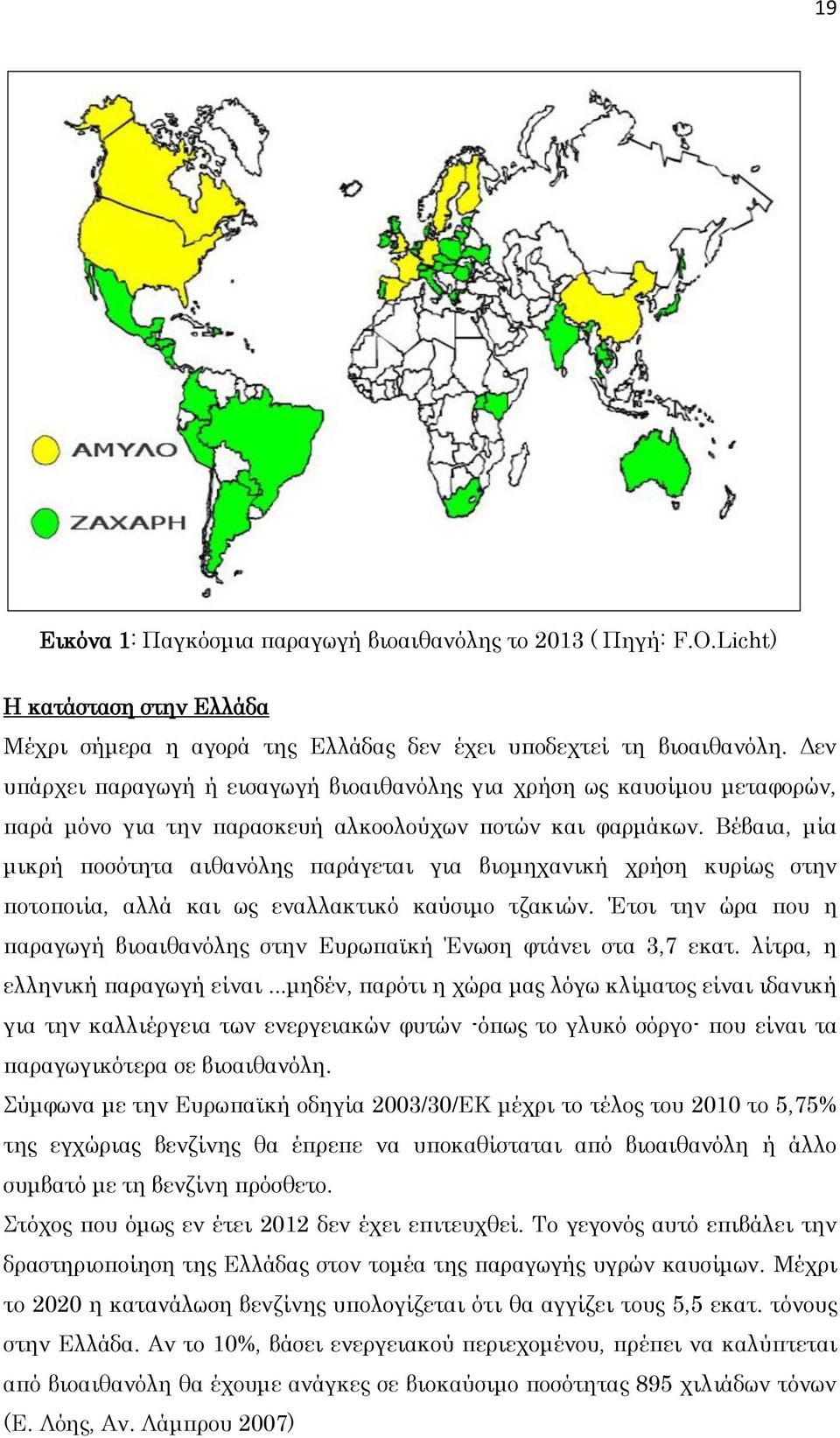 Βέβαια, μία μικρή ποσότητα αιθανόλης παράγεται για βιομηχανική χρήση κυρίως στην ποτοποιία, αλλά και ως εναλλακτικό καύσιμο τζακιών.