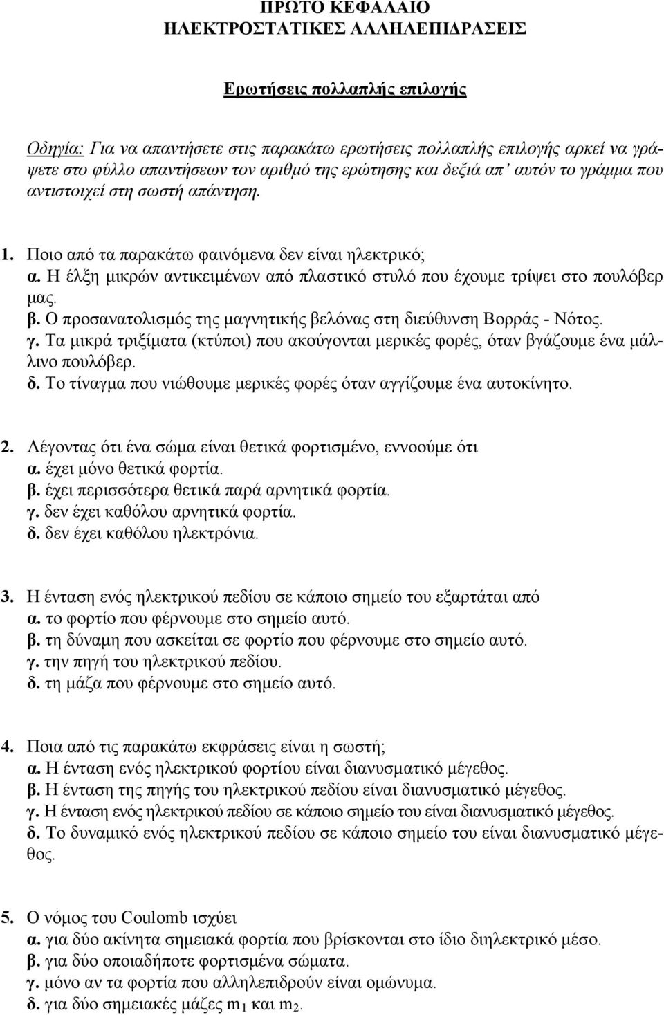 Η έλξη µικρών αντικειµένων από πλαστικό στυλό που έχουµε τρίψει στο πουλόβερ µας. β. Ο προσανατολισµός της µαγνητικής βελόνας στη διεύθυνση Βορράς - Νότος. γ.