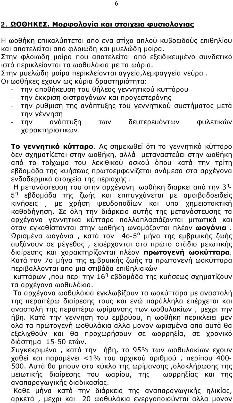 Οι ωοθήκες εχουν ως κύρια δραστηριότητα: - την αποθήκευση του θήλεος γεννητικού κυττάρου - την έκκριση οιστρογόνων και προγεστερόνης - την ρυθμιση της ανάπτυξης του γεννητικού συστήματος μετά την