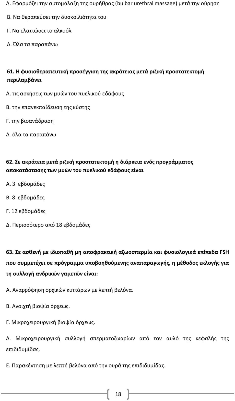 όλα τα παραπάνω 62. Σε ακράτεια μετά ριζική προστατεκτομή η διάρκεια ενός προγράμματος αποκατάστασης των μυών του πυελικού εδάφους είναι Α. 3 εβδομάδες Β. 8 εβδομάδες Γ. 12 εβδομάδες Δ.