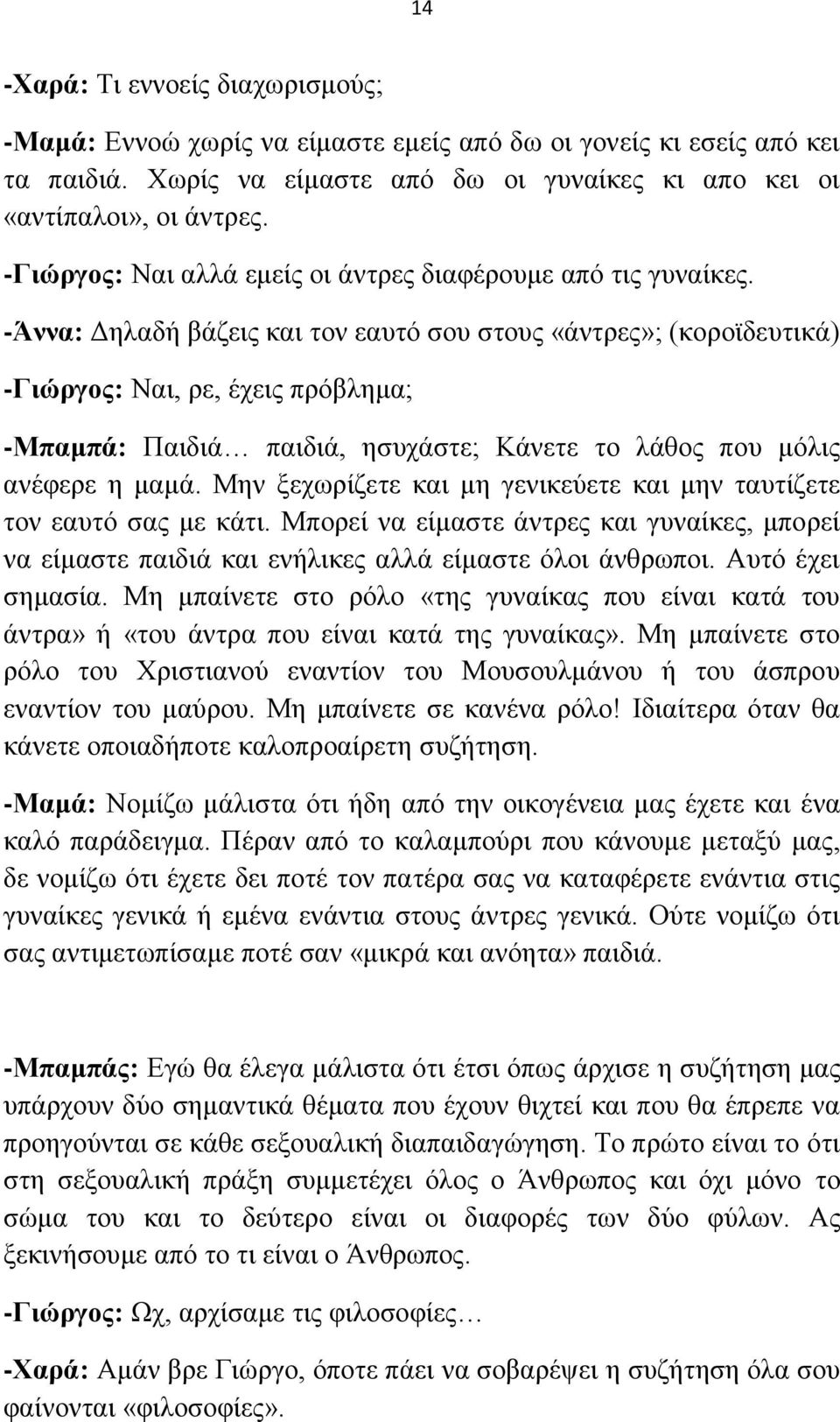 -Άλλα: Γειαδή βάδεηο θαη ηνλ εαπηφ ζνπ ζηνπο «άληξεο»; (θνξντδεπηηθά) -Γηώξγνο: Ναη, ξε, έρεηο πξφβιεκα; -Μπακπά: Παηδηά παηδηά, εζπράζηε; Κάλεηε ην ιάζνο πνπ κφιηο αλέθεξε ε κακά.