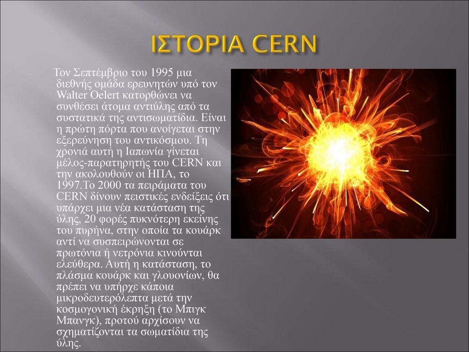 Το 2000 τα πειράματα του CERN δίνουν πειστικές ενδείξεις ότι υπάρχει μια νέα κατάσταση της ύλης, 20 φορές πυκνότερη εκείνης του πυρήνα, στην οποία τα κουάρκ αντί να συσπειρώνονται σε