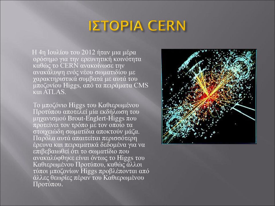 Το μποζόνιο Higgs του Καθιερωμένου Προτύπου αποτελεί μία εκδήλωση του μηχανισμού Brout-Englert-Higgs που προτείνει τον τρόπο με τον οποίο τα στοιχειώδη σωματίδια