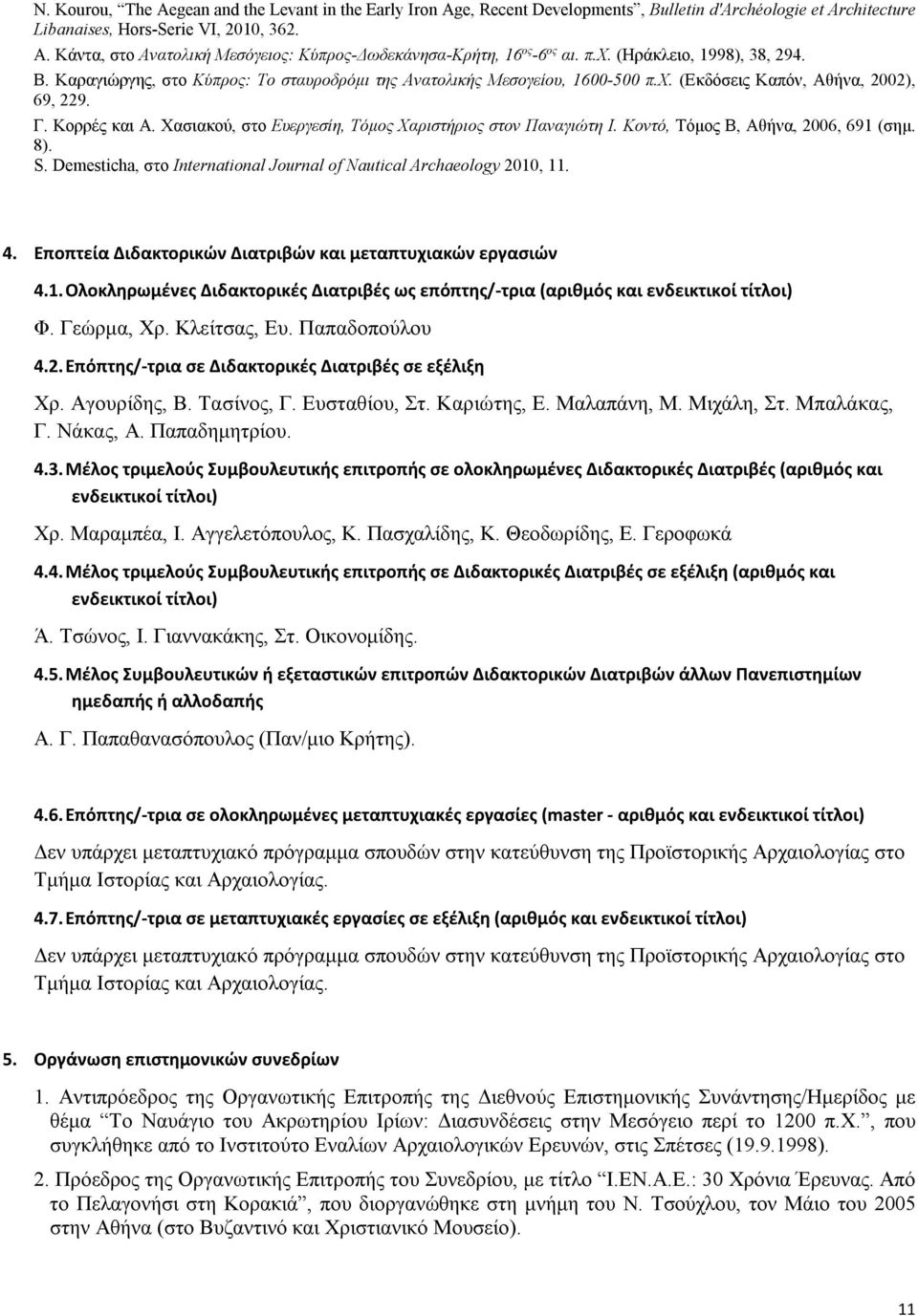 Γ. Κορρές και Α. Χασιακού, στο Ευεργεσίη, Τόμος Χαριστήριος στον Παναγιώτη Ι. Κοντό, Τόμος Β, Αθήνα, 2006, 691 (σημ. 8). S. Demesticha, στο International Journal of Nautical Archaeology 2010, 11. 4.