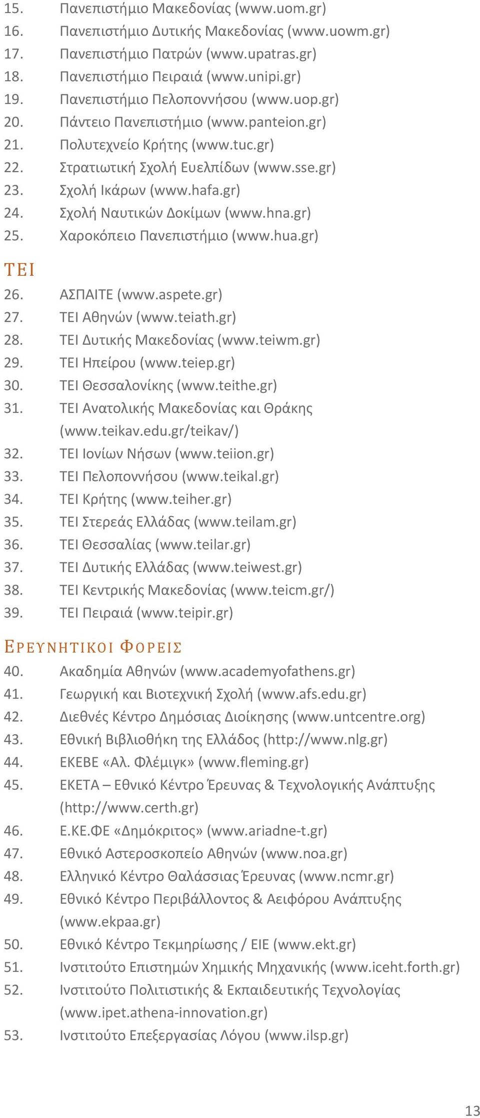 Σχολή Ναυτικών Δοκίμων (www.hna.gr) 25. Χαροκόπειο Πανεπιστήμιο (www.hua.gr) ΤΕΙ 26. ΑΣΠΑΙΤΕ (www.aspete.gr) 27. ΤΕΙ Αθηνών (www.teiath.gr) 28. ΤΕΙ Δυτικής Μακεδονίας (www.teiwm.gr) 29.