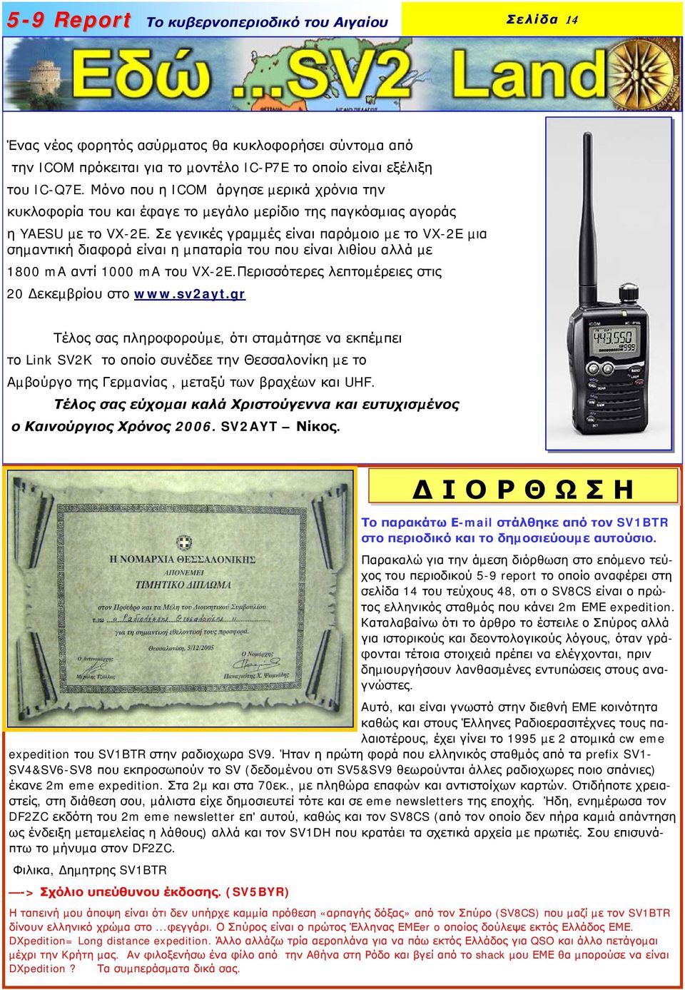 Σε γενικές γραµµές είναι παρόµοιο µε το VX-2E µια σηµαντική διαφορά είναι η µπαταρία του που είναι λιθίου αλλά µε 1800 ma αντί 1000 ma του VX-2E.Περισσότερες λεπτοµέρειες στις 20 εκεµβρίου στο www.