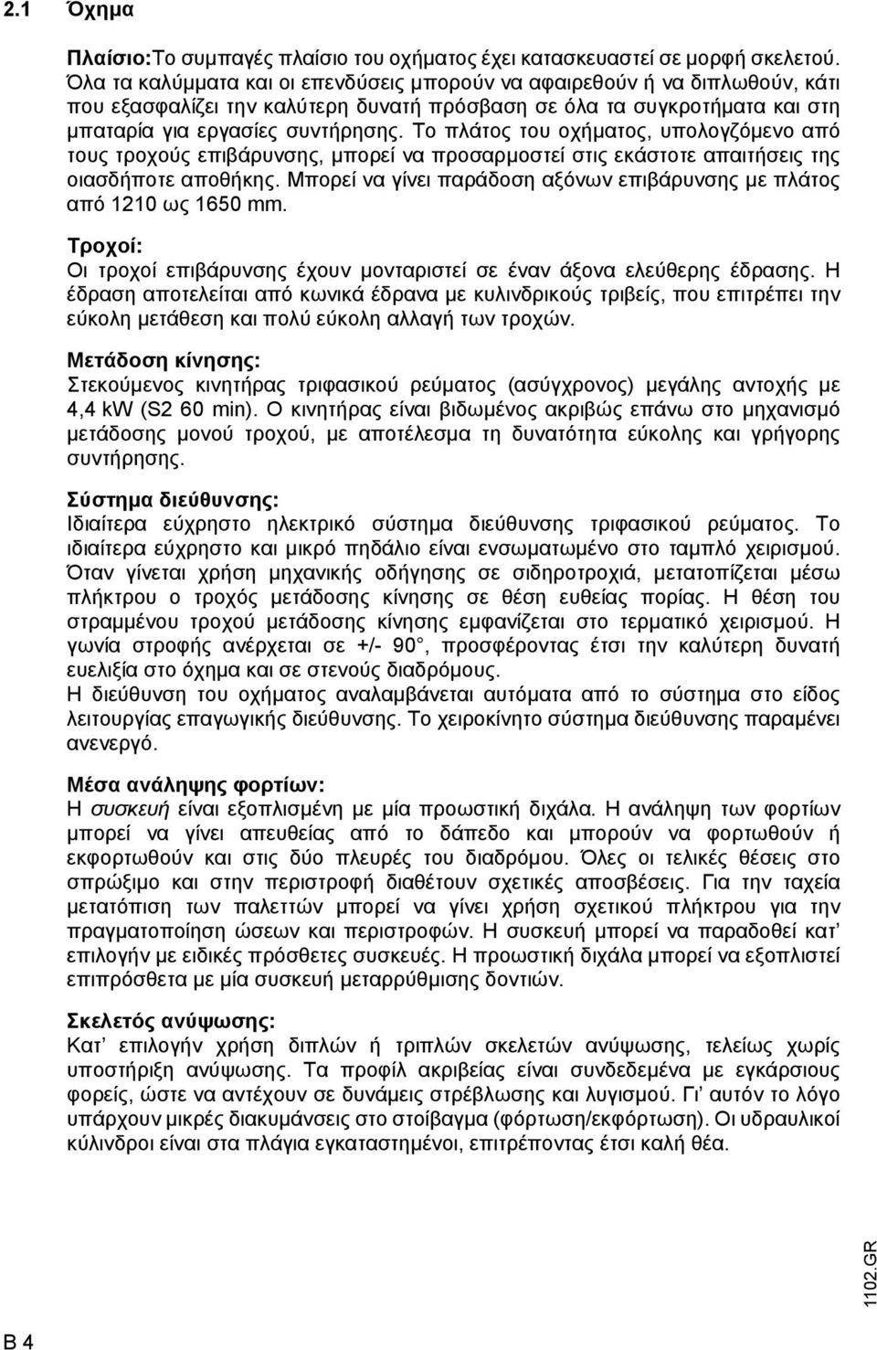 Το πλάτος του οχήµατος, υπολογζόµενο από τους τροχούς επιβάρυνσης, µπορεί να προσαρµοστεί στις εκάστοτε απαιτήσεις της οιασδήποτε αποθήκης.