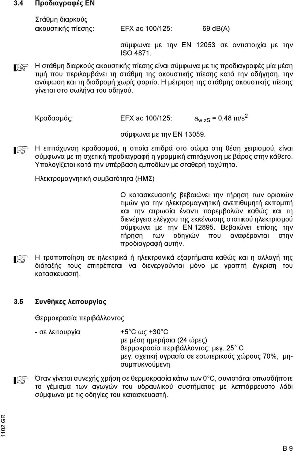 Η µέτρηση της στάθµης ακουστικής πίεσης γίνεται στο σωλήνα του οδηγού. Κραδασµός: EFX ac 100/125: a w,zs = 0,48 m/s 2 A σύµφωνα µε την EN 13059.