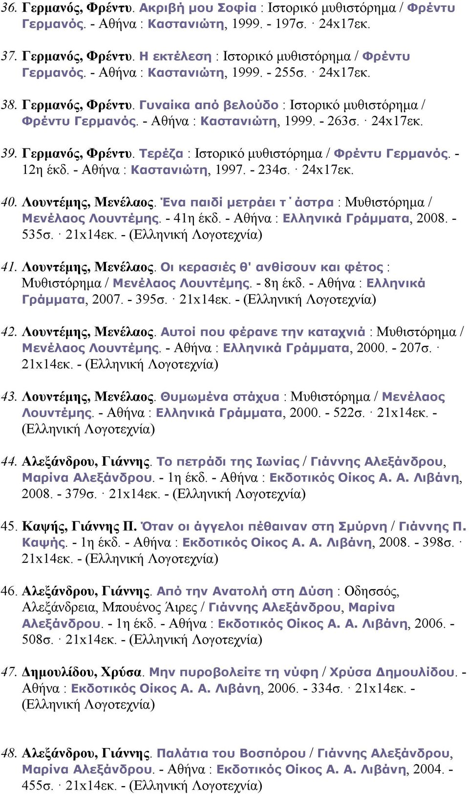 - 12η έκδ. - Αθήνα : Καστανιώτη, 1997. - 234σ. 24x17εκ. 40. Λουντέµης, Μενέλαος. Ένα παιδί µετράει τ άστρα : Μυθιστόρηµα / Μενέλαος Λουντέµης. - 41η έκδ. - Αθήνα : Ελληνικά Γράµµατα, 2008. - 535σ.