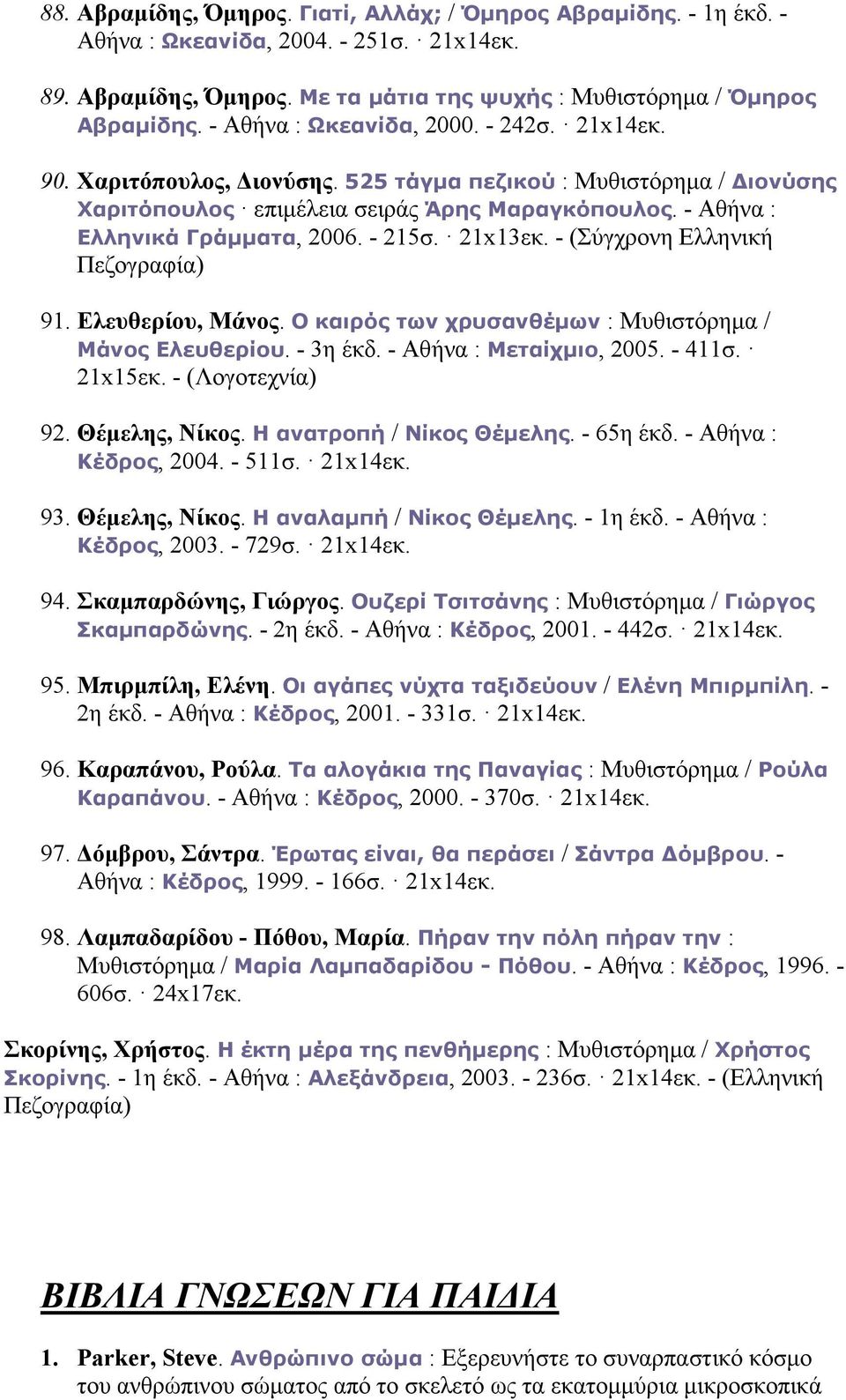 - 215σ. 21x13εκ. - (Σύγχρονη Ελληνική Πεζογραφία) 91. Ελευθερίου, Μάνος. Ο καιρός των χρυσανθέµων : Μυθιστόρηµα / Μάνος Ελευθερίου. - 3η έκδ. - Αθήνα : Μεταίχµιο, 2005. - 411σ. 21x15εκ.