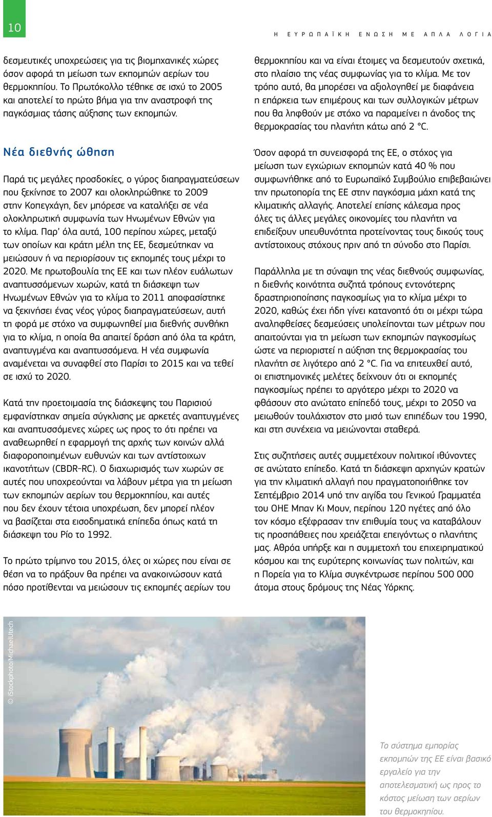 Νέα διεθνής ώθηση Παρά τις μεγάλες προσδοκίες, ο γύρος διαπραγματεύσεων που ξεκίνησε το 2007 και ολοκληρώθηκε το 2009 στην Κοπεγχάγη, δεν μπόρεσε να καταλήξει σε νέα ολοκληρωτική συμφωνία των
