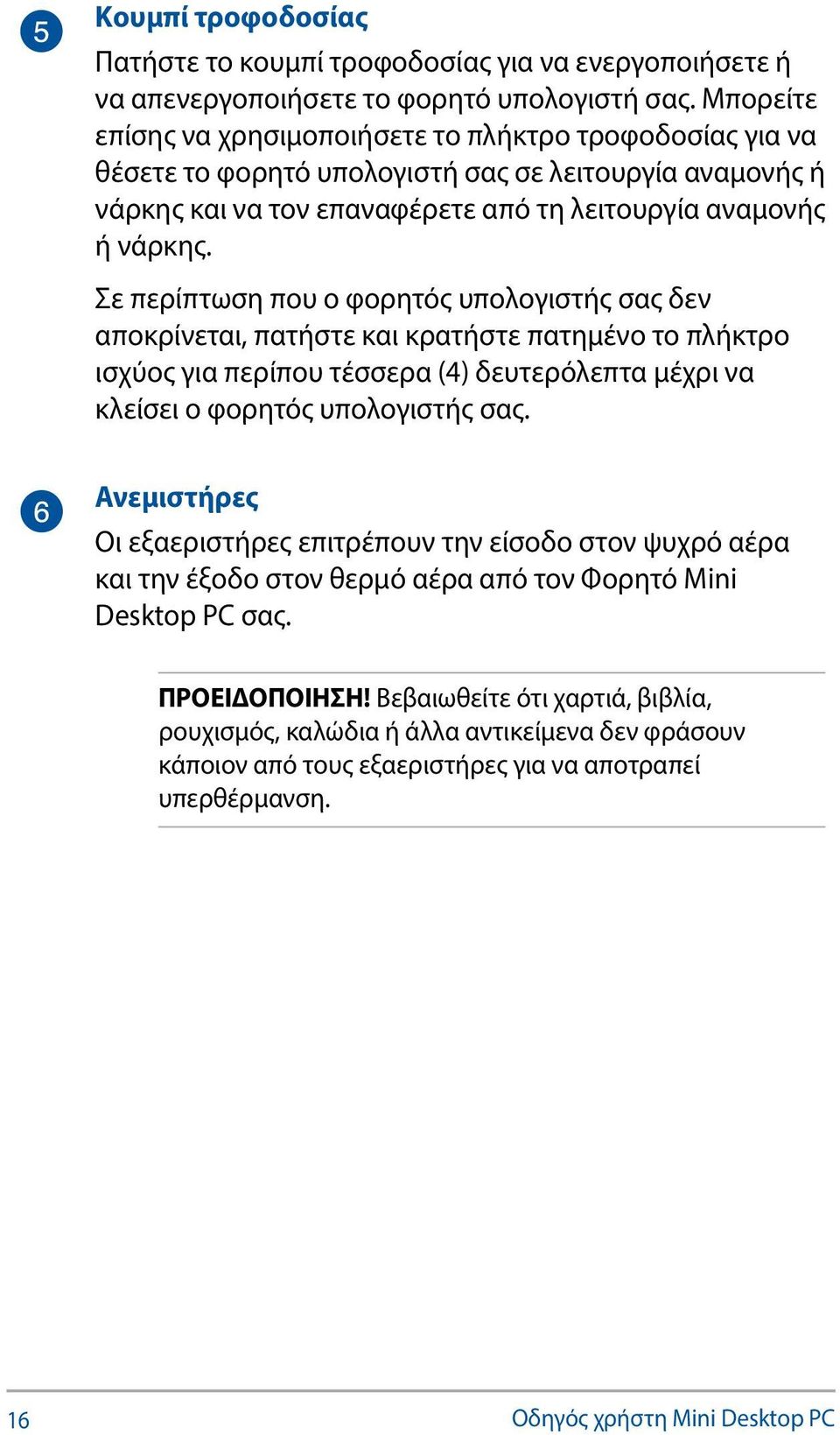 Σε περίπτωση που ο φορητός υπολογιστής σας δεν αποκρίνεται, πατήστε και κρατήστε πατημένο το πλήκτρο ισχύος για περίπου τέσσερα (4) δευτερόλεπτα μέχρι να κλείσει ο φορητός υπολογιστής σας.