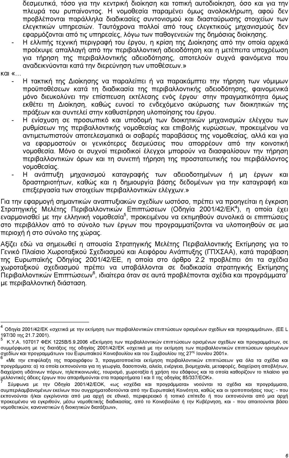 Ταυτόχρονα πολλοί από τους ελεγκτικούς µηχανισµούς δεν εφαρµόζονται από τις υπηρεσίες, λόγω των παθογενειών της δηµόσιας διοίκησης.