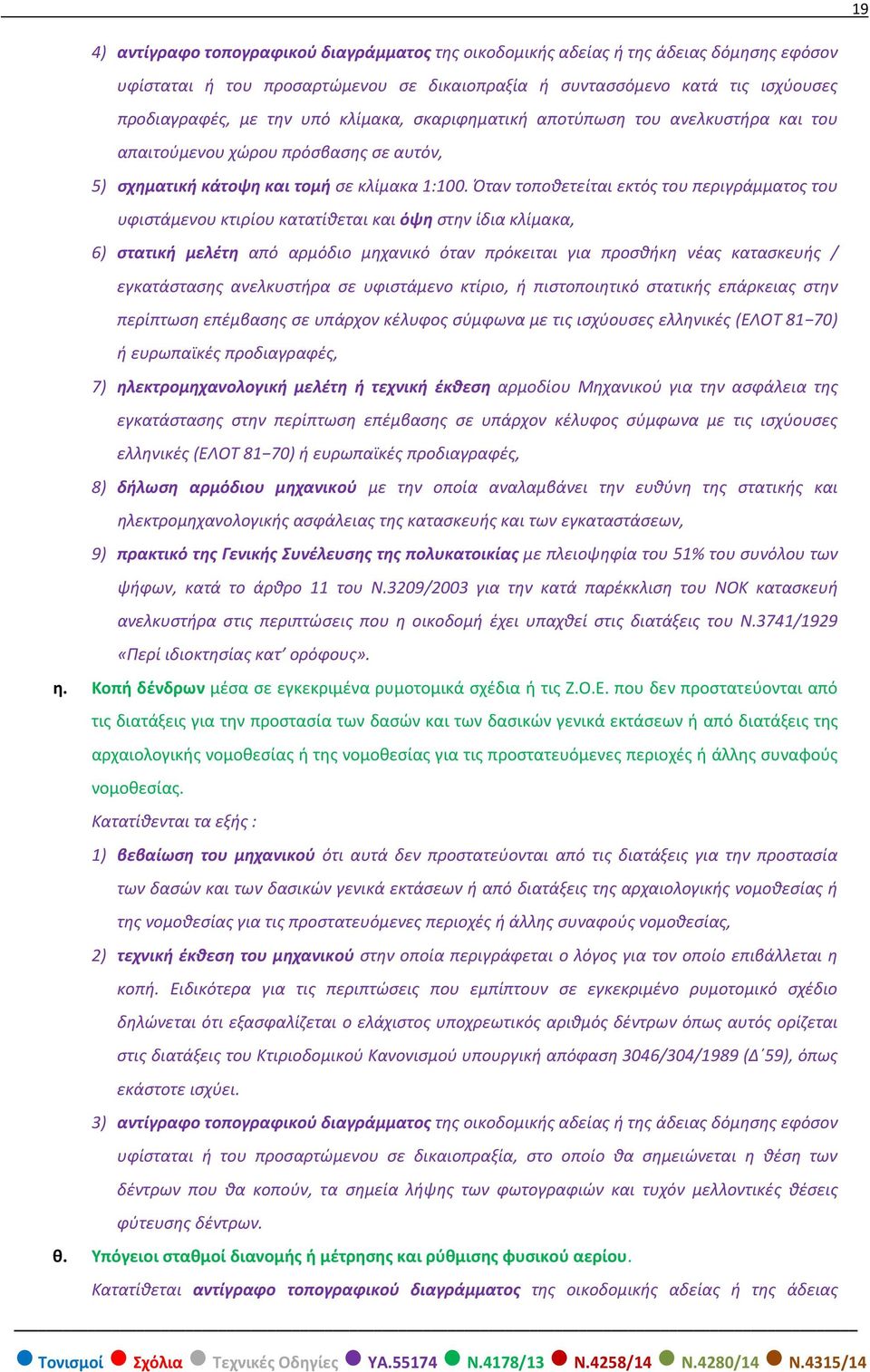 Όταν τοποθετείται εκτός του περιγράμματος του υφιστάμενου κτιρίου κατατίθεται και όψη στην ίδια κλίμακα, 6) στατική μελέτη από αρμόδιο μηχανικό όταν πρόκειται για προσθήκη νέας κατασκευής /