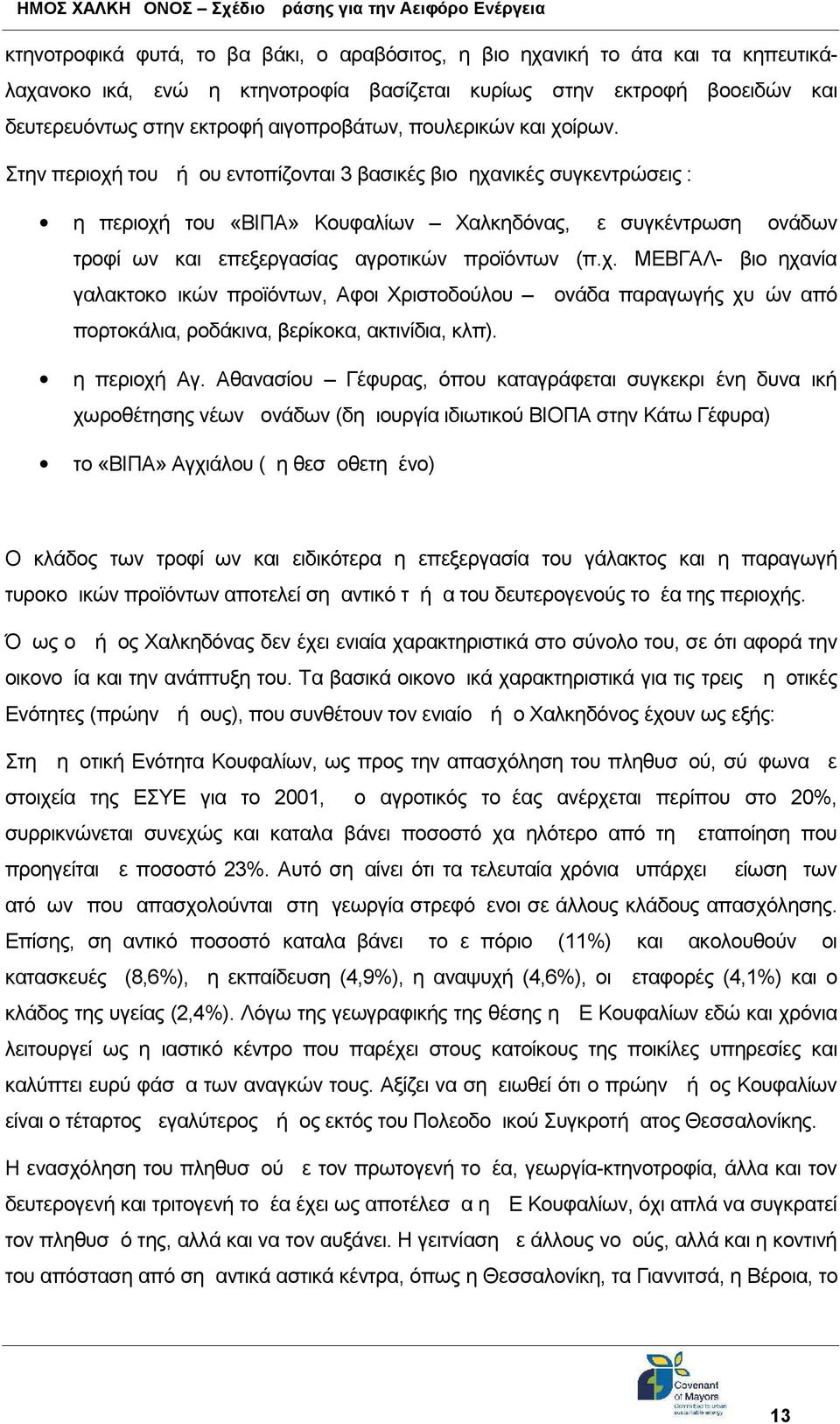 Στην περιοχή του Δήμου εντοπίζονται 3 βασικές βιομηχανικές συγκεντρώσεις : η περιοχή του «ΒΙΠΑ» Κουφαλίων Χαλκηδόνας, με συγκέντρωση μονάδων τροφίμων και επεξεργασίας αγροτικών προϊόντων (π.χ. ΜΕΒΓΑΛ - βιομηχανία γαλακτοκομικών προϊόντων, Αφοι Χριστοδούλου μονάδα παραγωγής χυμών από πορτοκάλια, ροδάκινα, βερίκοκα, ακτινίδια, κλπ).