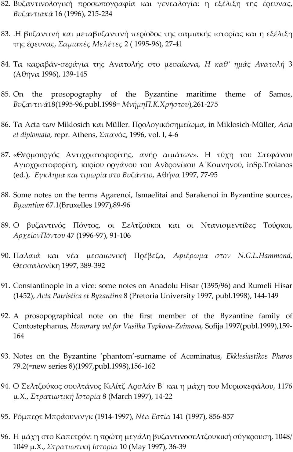 Τα καραβάν-σεράγια της Ανατολής στο μεσαίωνα, Η καθ ημάς Ανατολή 3 (Αθήνα 1996), 139-145 85. On the prosopography of the Byzantine maritime theme of Samos, Βυζαντινά18(1995-96,publ.1998= ΜνήμηΠ.Κ.