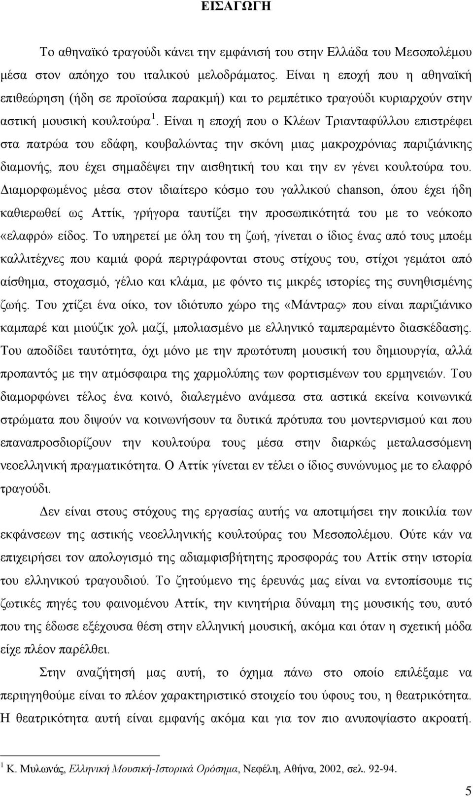 Είναι η εποχή που ο Κλέων Τριανταφύλλου επιστρέφει στα πατρώα του εδάφη, κουβαλώντας την σκόνη μιας μακροχρόνιας παριζιάνικης διαμονής, που έχει σημαδέψει την αισθητική του και την εν γένει κουλτούρα