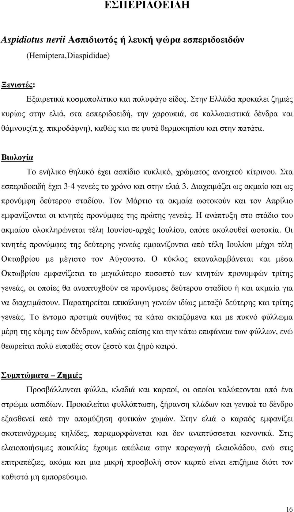 Βιολογία Το ενήλικο θηλυκό έχει ασπίδιο κυκλικό, χρώµατος ανοιχτού κίτρινου. Στα εσπεριδοειδή έχει 3-4 γενεές το χρόνο και στην ελιά 3. ιαχειµάζει ως ακµαίο και ως προνύµφη δεύτερου σταδίου.