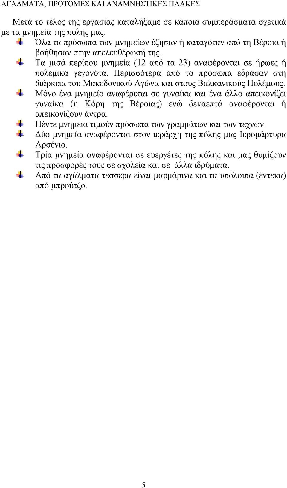 Μόνο ένα μνημείο αναφέρεται σε γυναίκα και ένα άλλο απεικονίζει γυναίκα (η Κόρη της Βέροιας) ενώ δεκαεπτά αναφέρονται ή απεικονίζουν άντρα. Πέντε μνημεία τιμούν πρόσωπα των γραμμάτων και των τεχνών.