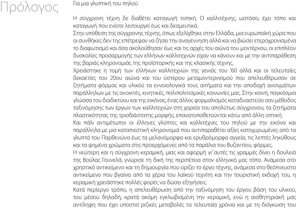 ακολούθησαν έως και τις αρχές του αιώνα του μοντέρνου, οι επιπλέον δυσκολίες προσαρμογής των ελλήνων καλλιτεχνών είχαν να κάνουν και με την αντιπαράθεση της βαριάς κληρονομιάς της προϊστορικής και