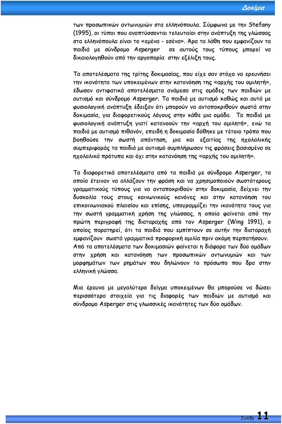 Τα αποτελέσµατα της τρίτης δοκιµασίας, που είχε σαν στόχο να ερευνήσει την ικανότητα των υποκειµένων στην κατανόηση της «αρχής του οµιλητή», έδωσαν αντιφατικά αποτελέσµατα ανάµεσα στις οµάδες των