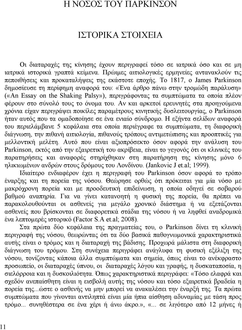 Το 1817, ο James Parkinson δημοσίευσε τη περίφημη αναφορά του: «Ένα άρθρο πάνω στην τρομώδη παράλυση» («An Essay on the Shaking Palsy»), περιγράφοντας τα συμπτώματα τα οποία πλέον φέρουν στο σύνολό