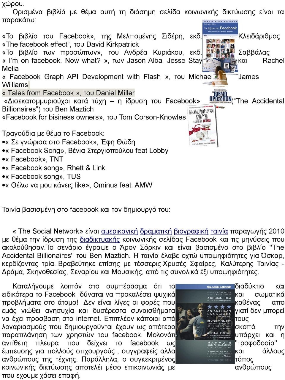 », των Jason Alba, Jesse Stay Melia «Facebook Graph API Development with Flash», του Michael Williams «Τales from Facebook», του Daniel Miller «Δισεκατομμυριούχοι κατά τύχη η ίδρυση του Facebook»