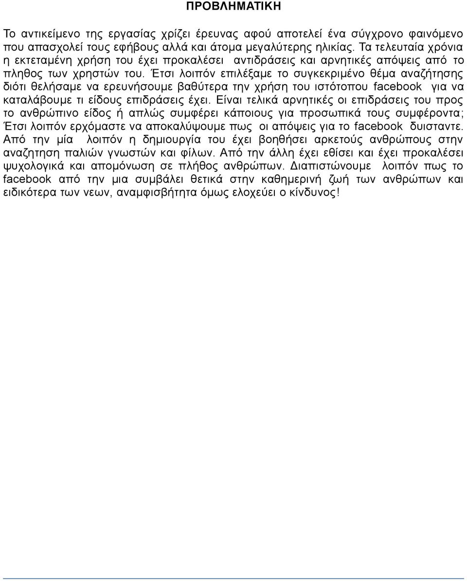 Έτσι λοιπόν επιλέξαμε το συγκεκριμένο θέμα αναζήτησης διότι θελήσαμε να ερευνήσουμε βαθύτερα την χρήση του ιστότοπου facebook για να καταλάβουμε τι είδους επιδράσεις έχει.