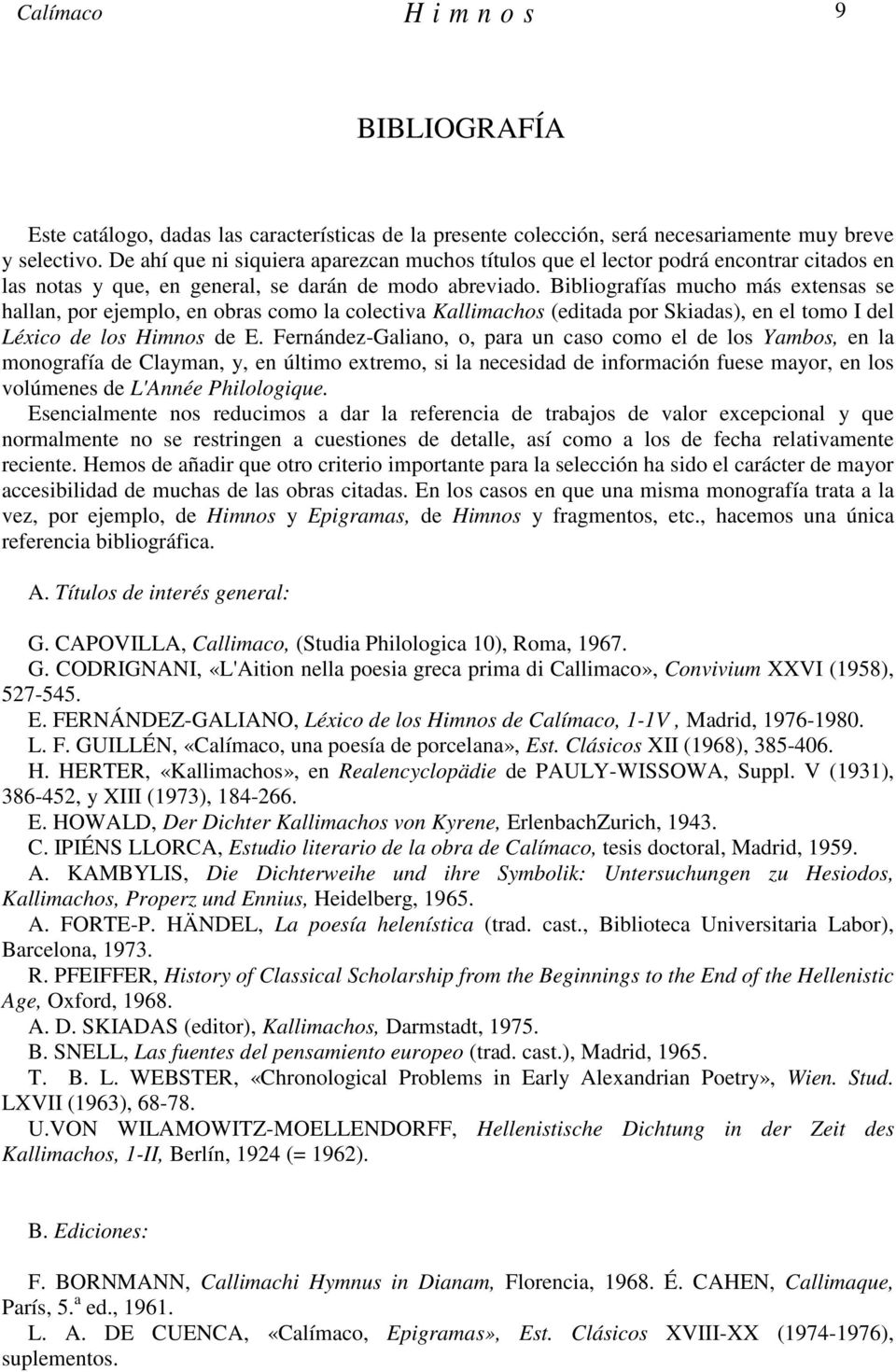 Bibliografías mucho más extensas se hallan, por ejemplo, en obras como la colectiva Kallimachos (editada por Skiadas), en el tomo I del Léxico de los Himnos de E.