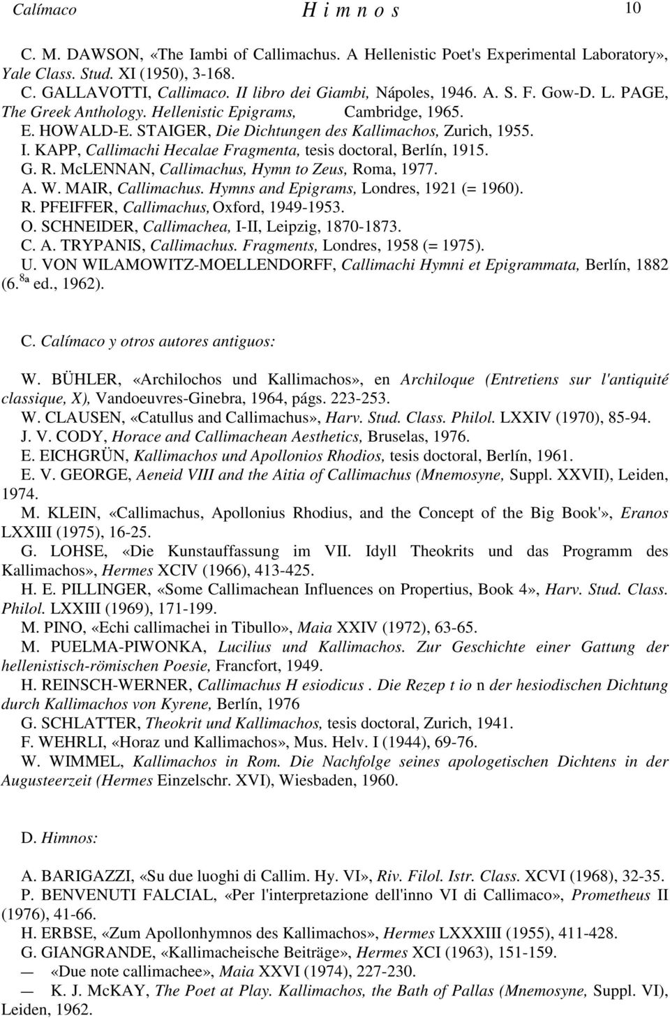 KAPP, Callimachi Hecalae Fragmenta, tesis doctoral, Berlín, 1915. G. R. McLENNAN, Callimachus, Hymn to Zeus, Roma, 1977. A. W. MAIR, Callimachus. Hymns and Epigrams, Londres, 1921 (= 1960). R. PFEIFFER, Callimachus, Oxford, 1949-1953.