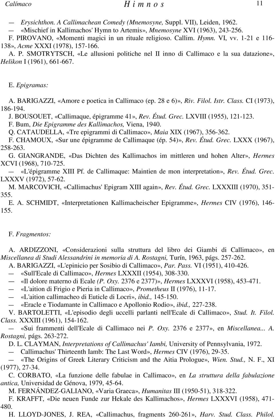 SMOTRYTSCH, «Le allusioni politiche nel II inno di Callimaco e la sua datazione», Helikon I (1961), 661-667. E. Epigramas: A. BARIGAZZI, «Amore e poetica in Callimaco (ep. 28 e 6)», Riv. Filol. Istr.