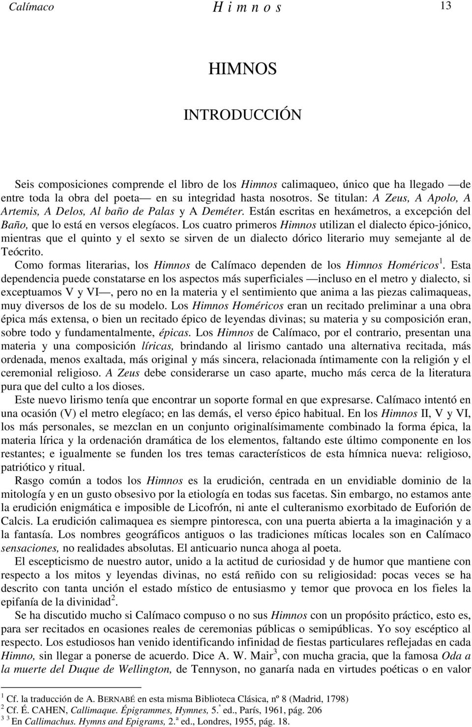 Los cuatro primeros Himnos utilizan el dialecto épico-jónico, mientras que el quinto y el sexto se sirven de un dialecto dórico literario muy semejante al de Teócrito.