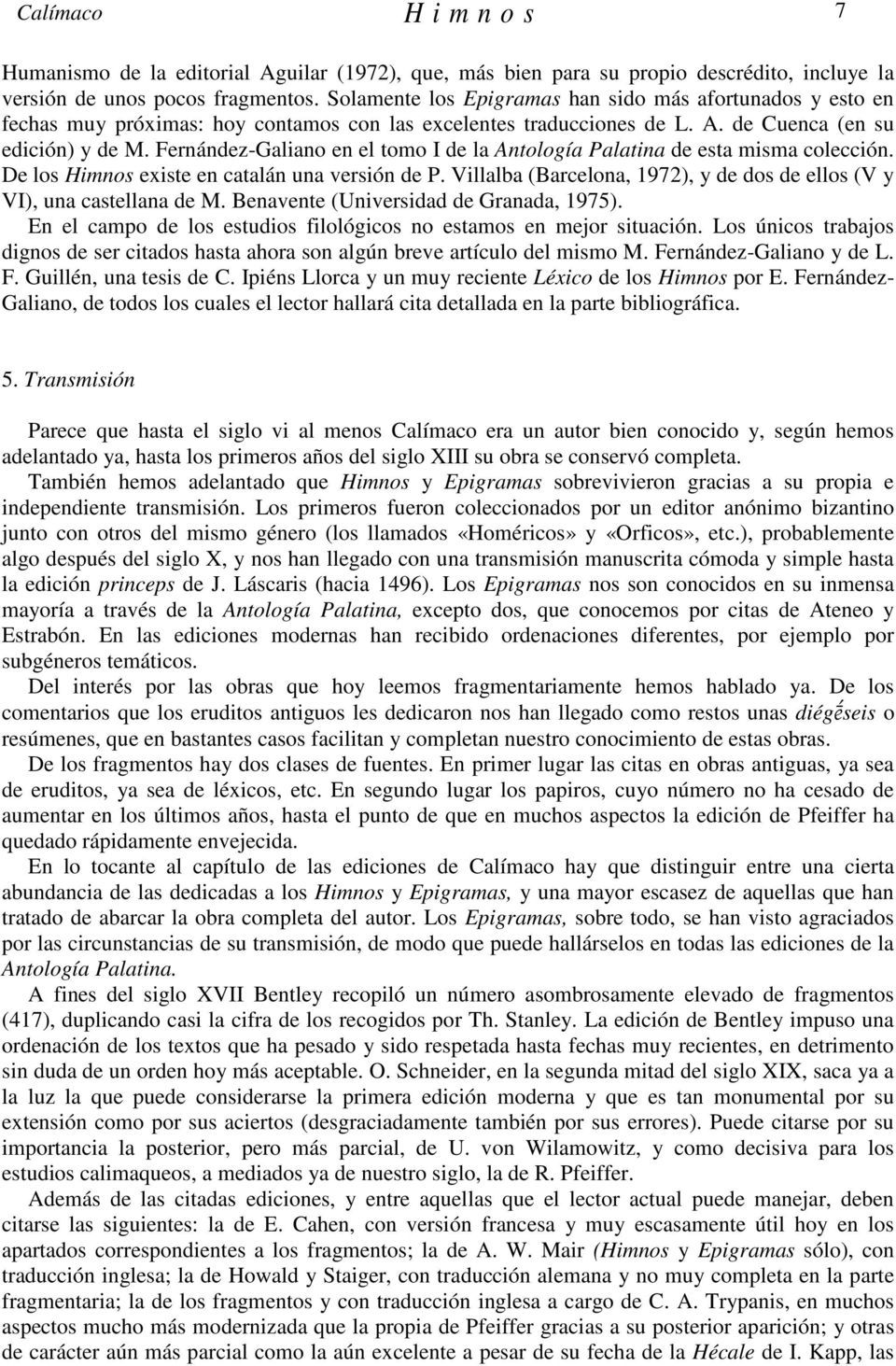 Fernández-Galiano en el tomo I de la Antología Palatina de esta misma colección. De los Himnos existe en catalán una versión de P.