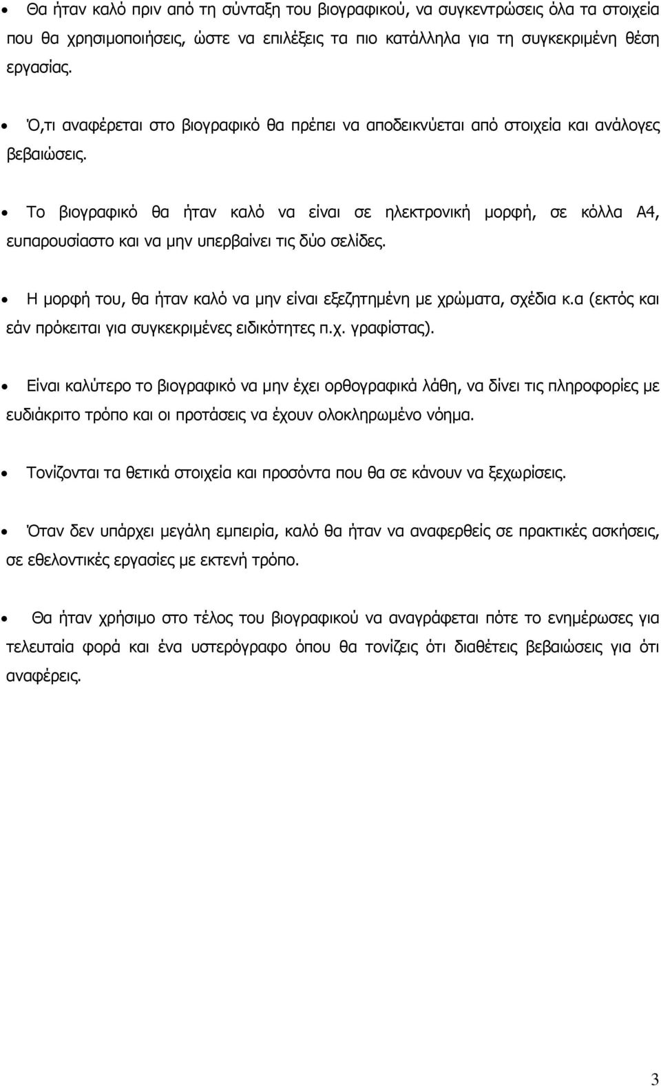 Το βιογραφικό θα ήταν καλό να είναι σε ηλεκτρονική μορφή, σε κόλλα Α4, ευπαρουσίαστο και να μην υπερβαίνει τις δύο σελίδες. Η μορφή του, θα ήταν καλό να μην είναι εξεζητημένη με χρώματα, σχέδια κ.