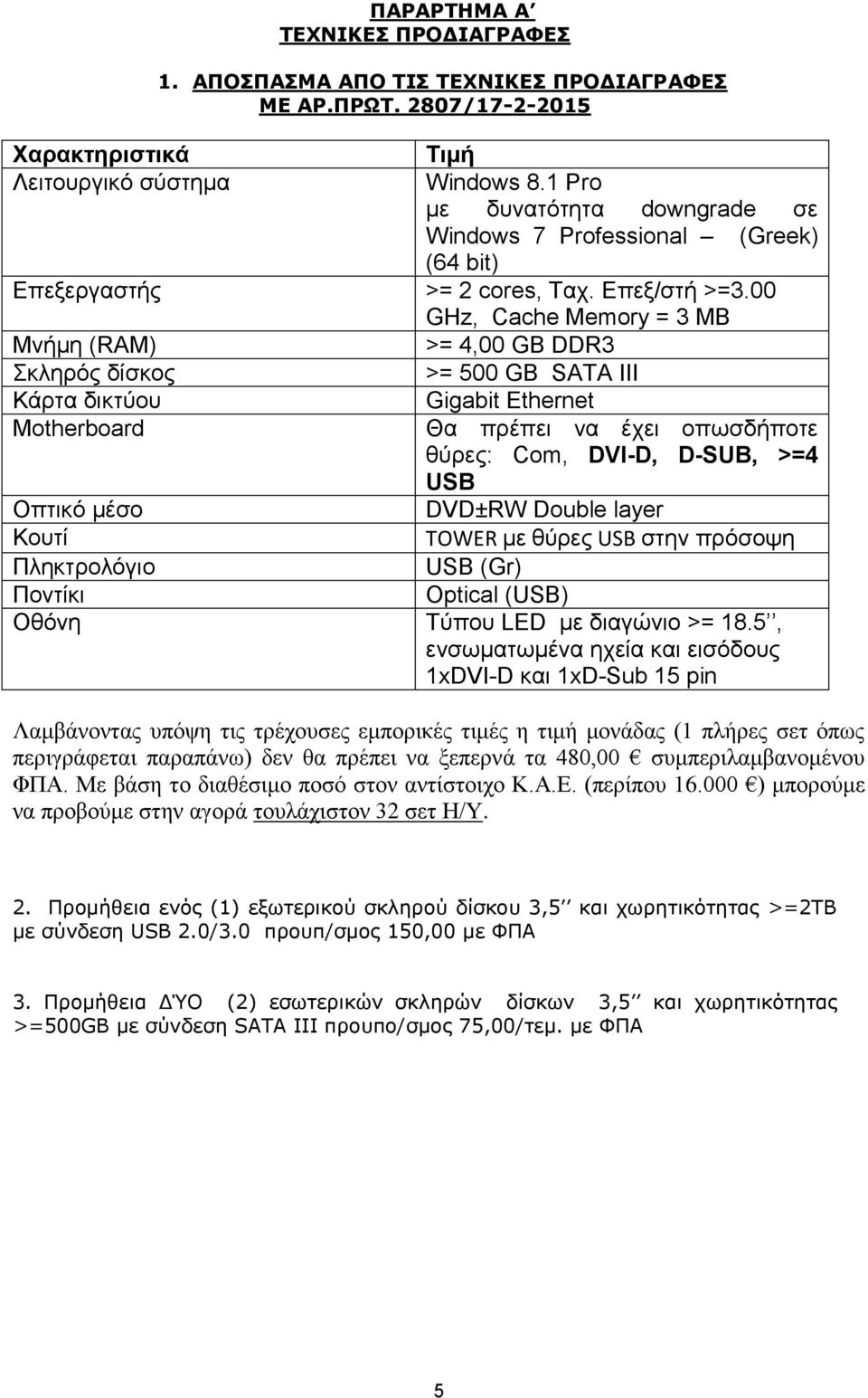 00 GHz, Cache Memory = 3 MB Μνήμη (RAM) >= 4,00 GB DDR3 Σκληρός δίσκος >= 500 GB SATA III Κάρτα δικτύου Motherboard Gigabit Ethernet Θα πρέπει να έχει οπωσδήποτε θύρες: Com, DVI-D, D-SUB, >=4 USB