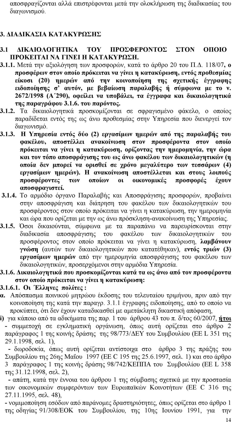 με το ν. 2672/1998 (Α 290), οφείλει να υποβάλει, τα έγγραφα και δικαιολογητικά της παραγράφου 3.1.6. του παρόντος. 3.1.2. Τα δικαιολογητικά προσκομίζονται σε σφραγισμένο φάκελο, ο οποίος παραδίδεται εντός της ως άνω προθεσμίας στην Υπηρεσία που διενεργεί τον διαγωνισμό.