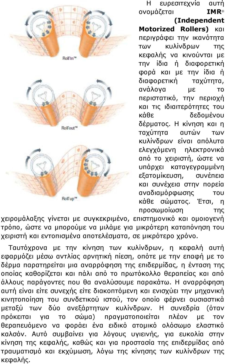 Η κίνηση και η ταχύτητα αυτών των κυλίνδρων είναι απόλυτα ελεγχόμενη ηλεκτρονικά από το χειριστή, ώστε να υπάρχει καταγεγραμμένη εξατομίκευση, συνέπεια και συνέχεια στην πορεία αναδιαμόρφωσης του