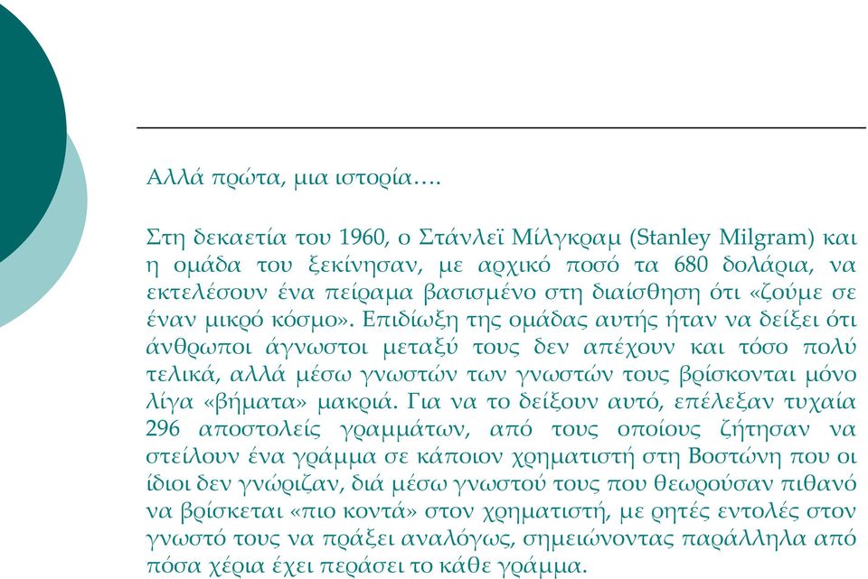 κόσμο». Επιδίωξη της ομάδας αυτής ήταν να δείξει ότι άνθρωποι άγνωστοι μεταξύ τους δεν απέχουν και τόσο πολύ τελικά, αλλά μέσω γνωστών των γνωστών τους βρίσκονται μόνο λίγα «βήματα» μακριά.