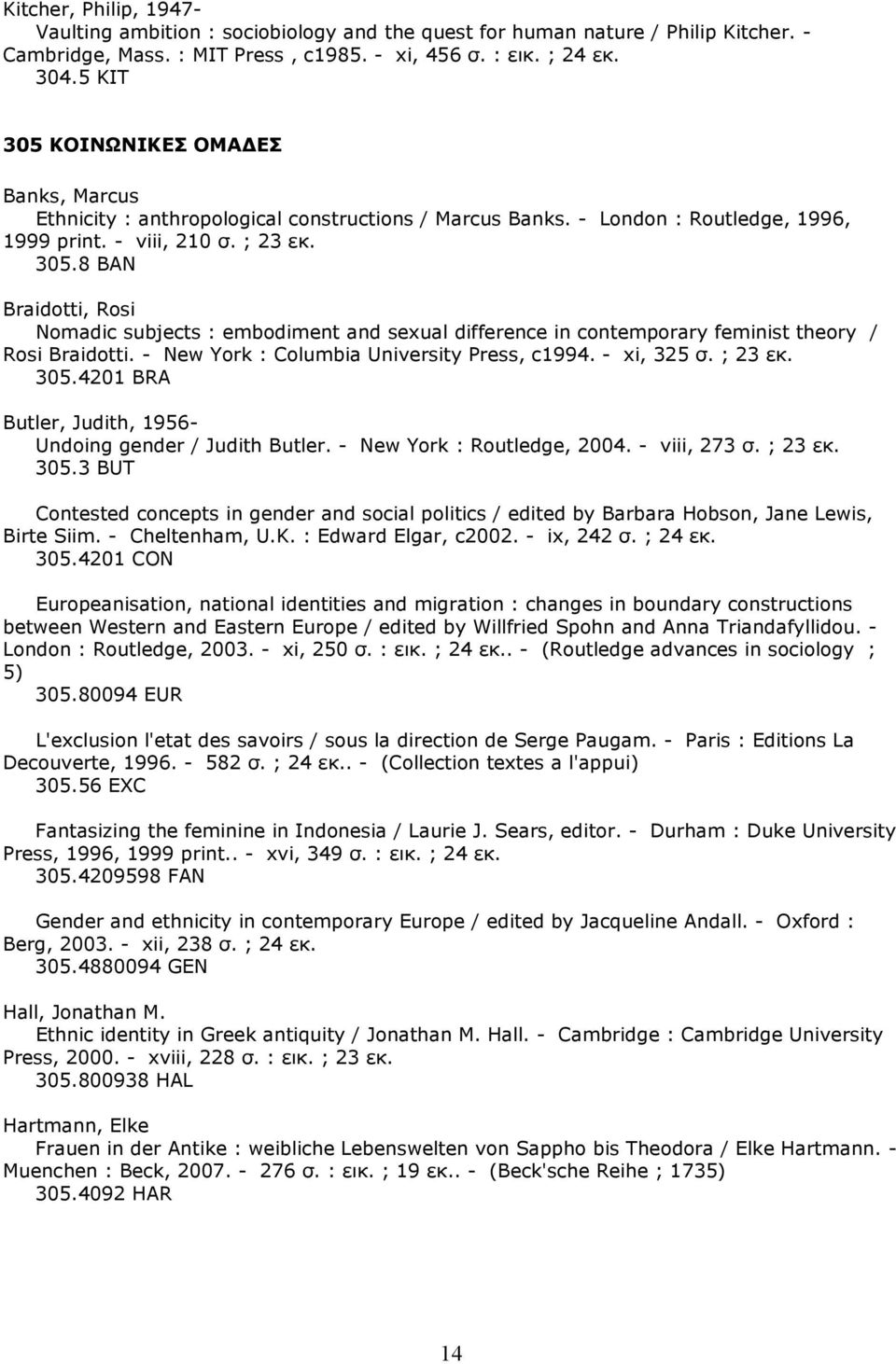 - New York : Columbia University Press, c1994. - xi, 325 σ. ; 23 εκ. 305.4201 BRA Butler, Judith, 1956- Undoing gender / Judith Butler. - New York : Routledge, 2004. - viii, 273 σ. ; 23 εκ. 305.3 BUT Contested concepts in gender and social politics / edited by Barbara Hobson, Jane Lewis, Birte Siim.