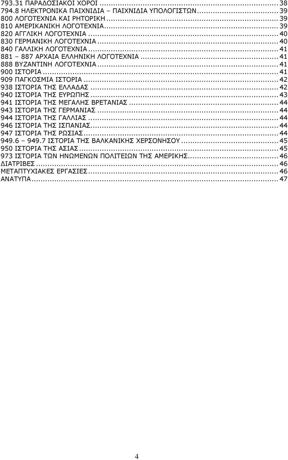.. 42 938 ΙΣΤΟΡΙΑ ΤΗΣ ΕΛΛΑ ΑΣ... 42 940 ΙΣΤΟΡΙΑ ΤΗΣ ΕΥΡΩΠΗΣ... 43 941 ΙΣΤΟΡΙΑ ΤΗΣ ΜΕΓΑΛΗΣ ΒΡΕΤΑΝΙΑΣ... 44 943 ΙΣΤΟΡΙΑ ΤΗΣ ΓΕΡΜΑΝΙΑΣ... 44 944 ΙΣΤΟΡΙΑ ΤΗΣ ΓΑΛΛΙΑΣ... 44 946 ΙΣΤΟΡΙΑ ΤΗΣ ΙΣΠΑΝΙΑΣ.