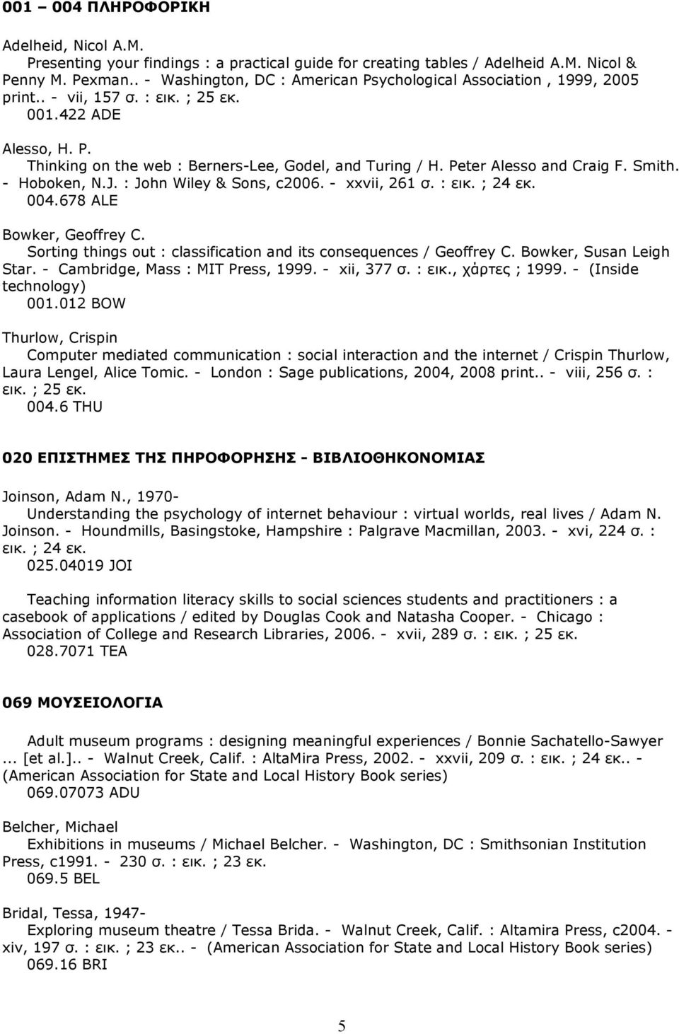 Peter Alesso and Craig F. Smith. - Hoboken, N.J. : John Wiley & Sons, c2006. - xxvii, 261 σ. : εικ. ; 24 εκ. 004.678 ALE Bowker, Geoffrey C.