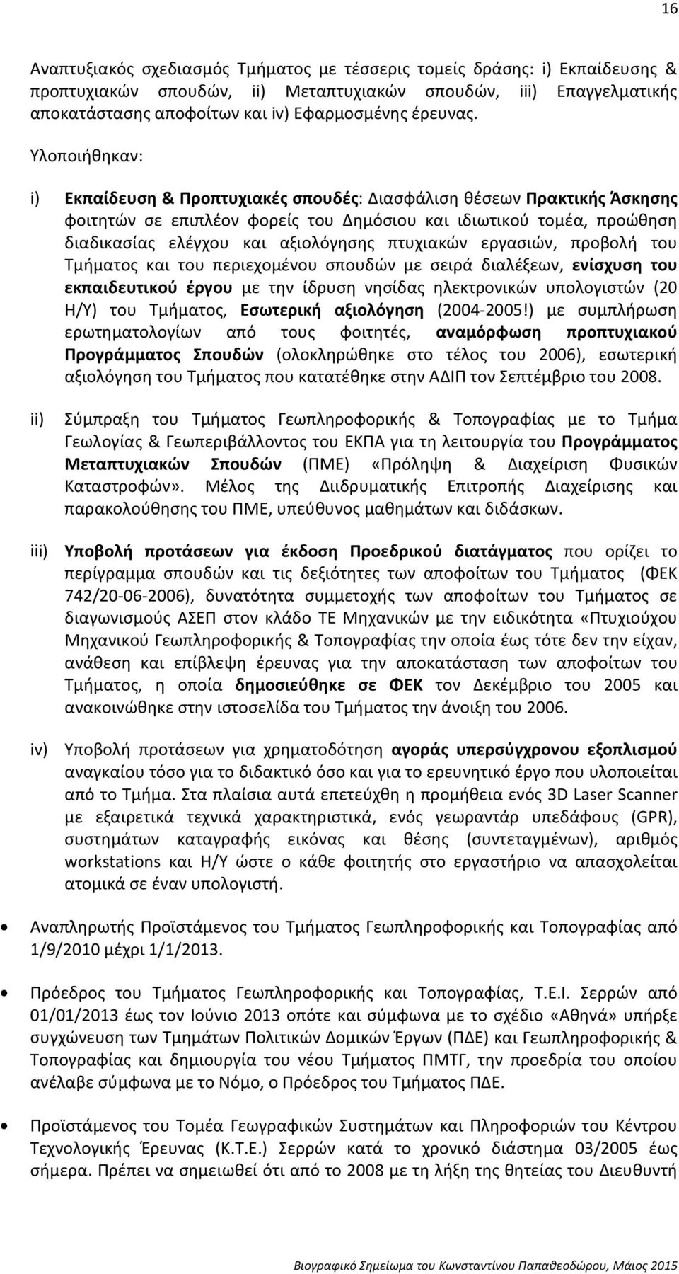 Υλοποιήθηκαν: i) Εκπαίδευση & Προπτυχιακές σπουδές: Διασφάλιση θέσεων Πρακτικής Άσκησης φοιτητών σε επιπλέον φορείς του Δημόσιου και ιδιωτικού τομέα, προώθηση διαδικασίας ελέγχου και αξιολόγησης