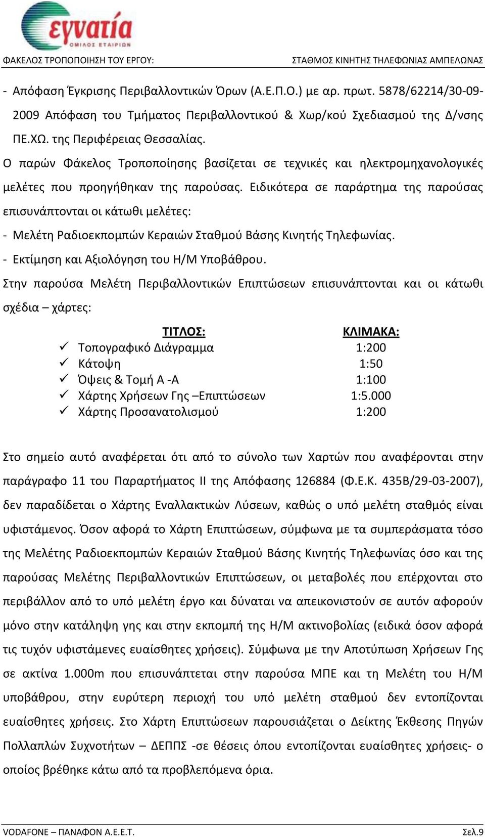 Ειδικότερα σε παράρτημα της παρούσας επισυνάπτονται οι κάτωθι μελέτες: - Μελέτη Ραδιοεκπομπών Κεραιών Σταθμού Βάσης Κινητής Τηλεφωνίας. - Εκτίμηση και Αξιολόγηση του Η/Μ Υποβάθρου.