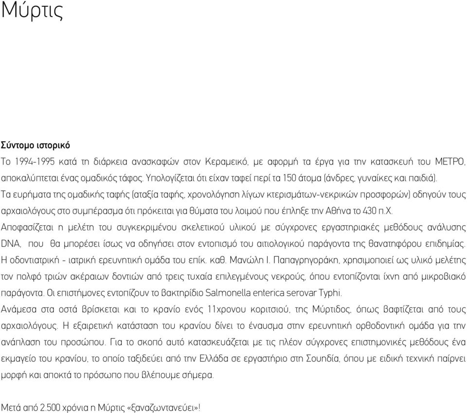 Τα ευρήματα της ομαδικής ταφής (αταξία ταφής, χρονολόγηση λίγων κτερισμάτων-νεκρικών προσφορών) οδηγούν τους αρχαιολόγους στο συμπέρασμα ότι πρόκειται για θύματα του λοιμού που έπληξε την Αθήνα το