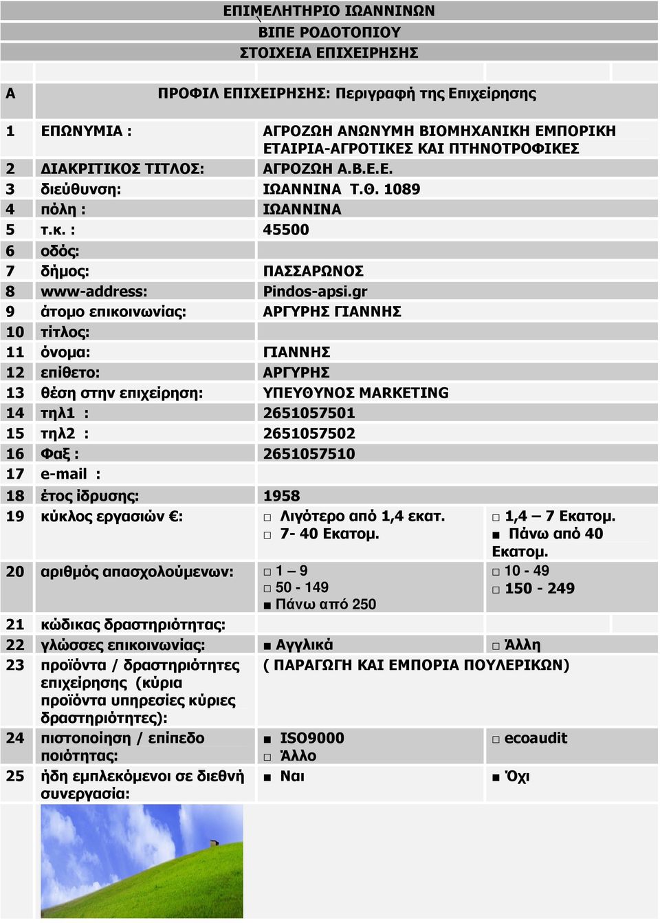 gr 9 άτοµο επικοινωνίας: ΡΓΥΡΗΣ ΓΙΝΝΗΣ 11 όνοµα: ΓΙΝΝΗΣ 12 επίθετο: ΡΓΥΡΗΣ 13 θέση στην επιχείρηση: ΥΠΕΥΘΥΝΟΣ MARKETING 14 τηλ1 : 2651057501 2651057502 16 Φαξ : 2651057510 17