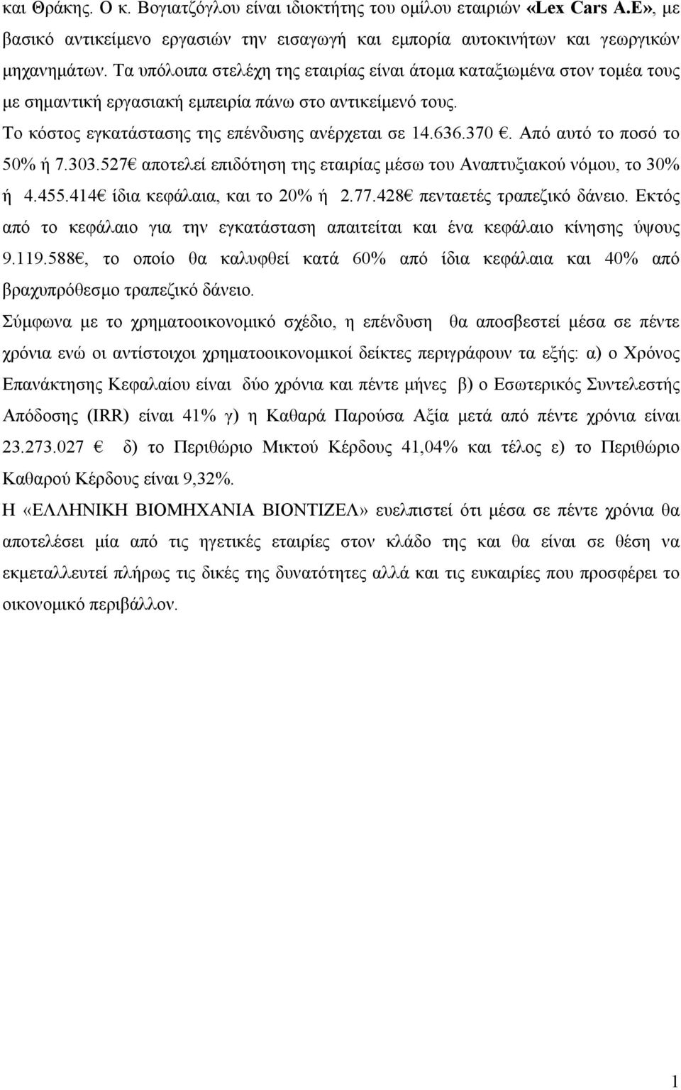 Από αυτό το ποσό το 50% ή 7.303.527 αποτελεί επιδότηση της εταιρίας μέσω του Αναπτυξιακού νόμου, το 30% ή 4.455.414 ίδια κεφάλαια, και το 20% ή 2.77.428 πενταετές τραπεζικό δάνειο.