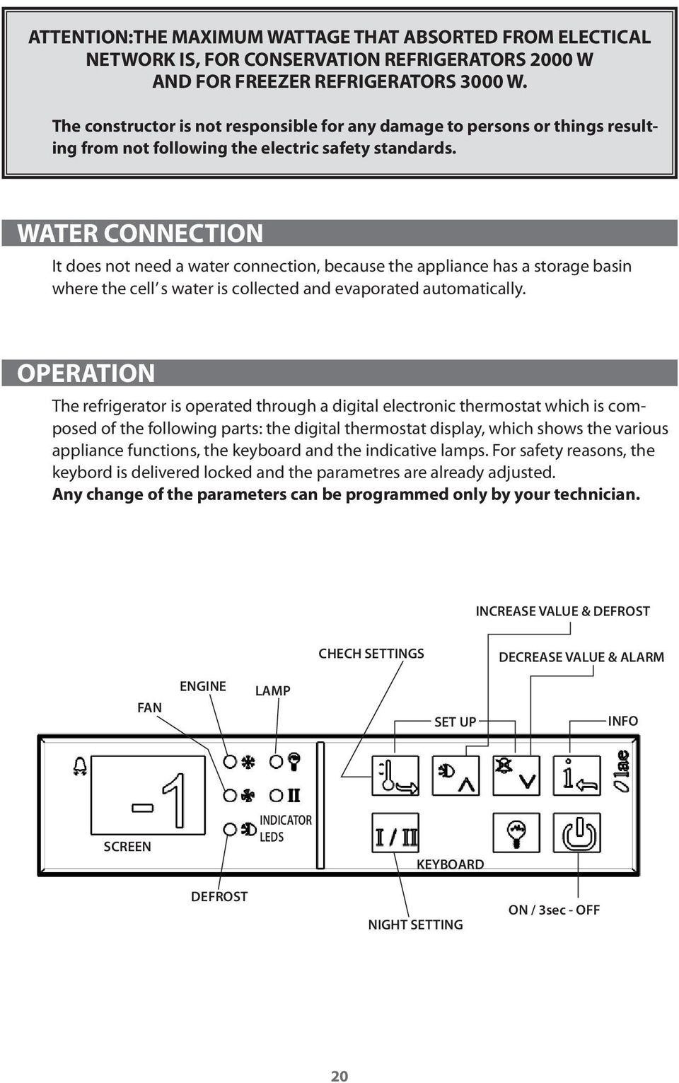 WATER CONNECTION It does not need a water connection, because the appliance has a storage basin where the cell s water is collected and evaporated automatically.