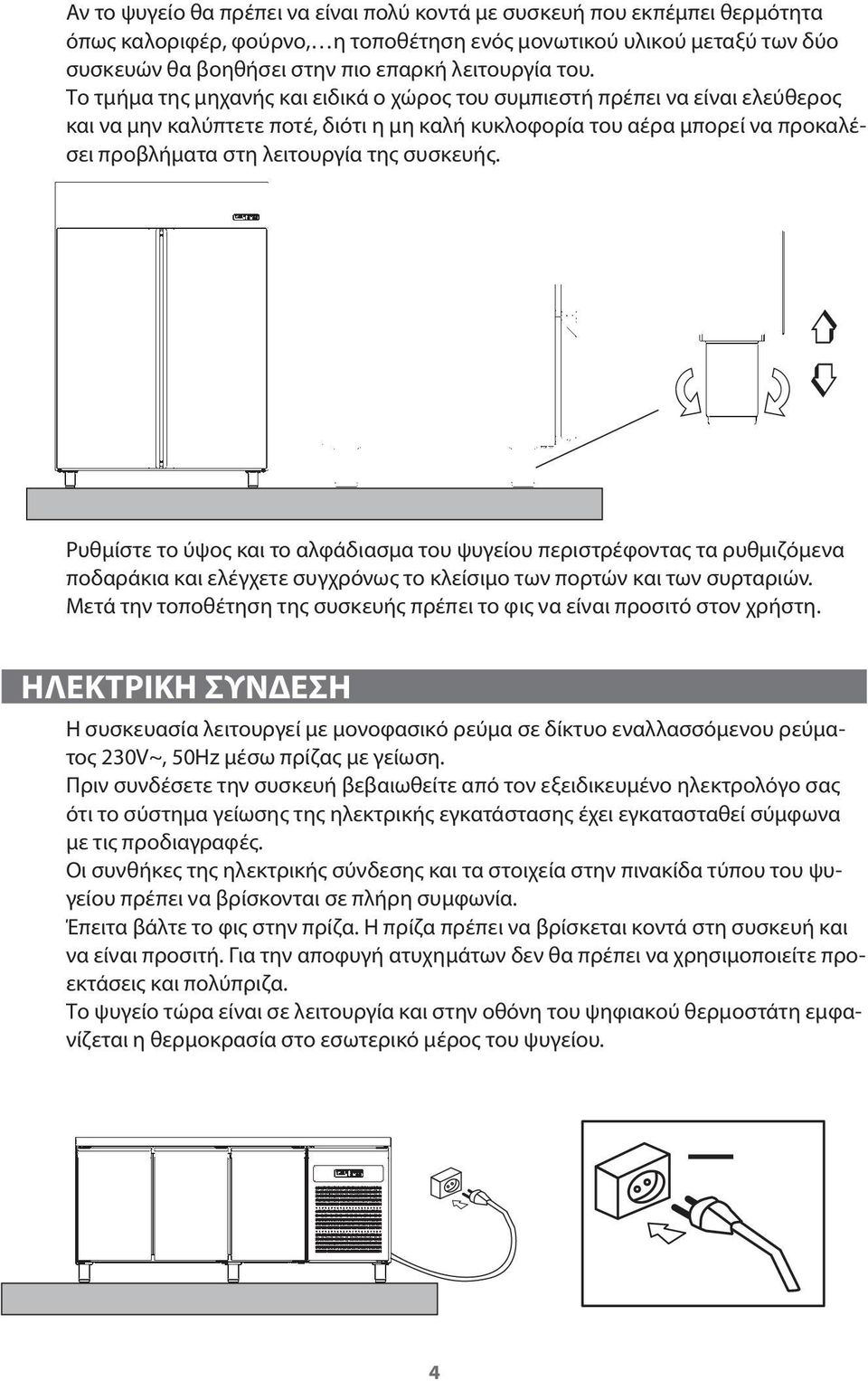 συσκευής. Ρυθμίστε το ύψος και το αλφάδιασμα του ψυγείου περιστρέφοντας τα ρυθμιζόμενα ποδαράκια και ελέγχετε συγχρόνως το κλείσιμο των πορτών και των συρταριών.