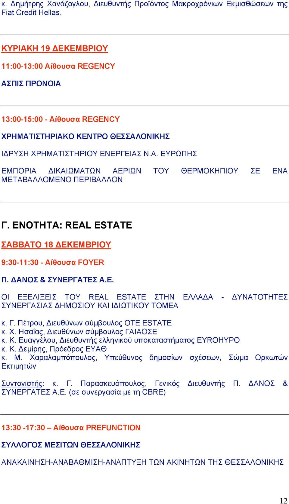 ΕΝΟΤΗΤΑ: REAL ESTATE ΣΑΒΒΑΤΟ 18 ΔΕΚΕΜΒΡΙΟΥ 9:30-11:30 - Αίθουσα FOYER Π. ΔΑΝΟΣ & ΣΥΝΕΡΓΑΤΕΣ A.E. ΟΙ ΕΞΕΛΙΞΕΙΣ ΤΟΥ REAL ESTATE ΣΤΗΝ ΕΛΛΑΔΑ - ΔΥΝΑΤΟΤΗΤΕΣ ΣΥΝΕΡΓΑΣΙΑΣ ΔΗΜΟΣΙΟΥ ΚΑΙ ΙΔΙΩΤΙΚΟΥ ΤΟΜΕΑ κ. Γ.